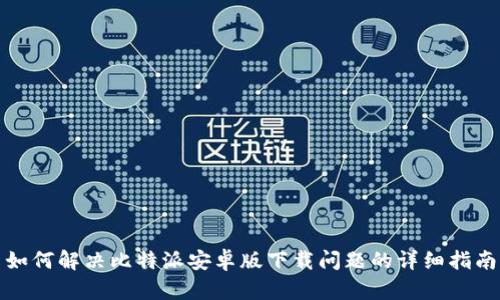 如何解决比特派安卓版下载问题的详细指南