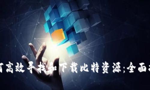 如何高效寻找和下载比特资源：全面指南