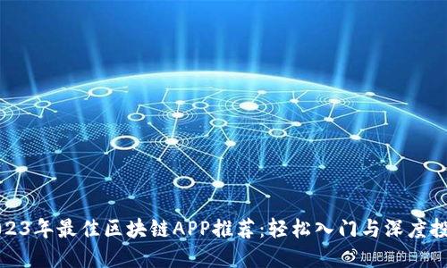2023年最佳区块链APP推荐：轻松入门与深度投资