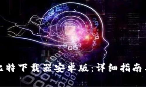 如何下载安装比特下载器安卓版：详细指南与常见问题解答