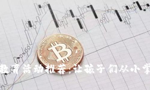 小学区块链教育活动推荐：让孩子们从小掌握未来科技