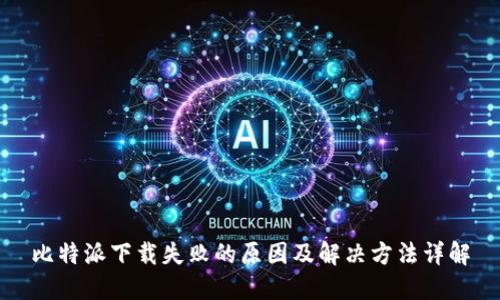 比特派下载失败的原因及解决方法详解