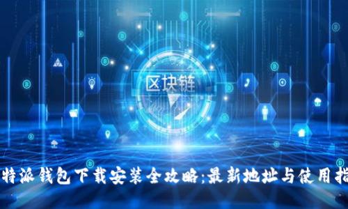 比特派钱包下载安装全攻略：最新地址与使用指南