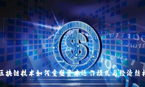 区块链技术如何重塑资本运作模式与经济结构