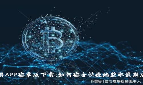 比特APP安卓版下载：如何安全快捷地获取最新版本