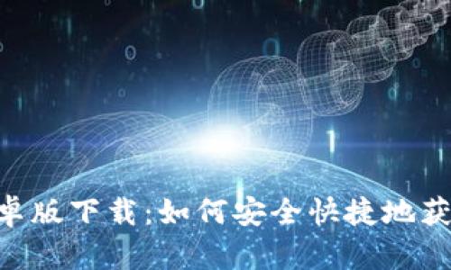 比特APP安卓版下载：如何安全快捷地获取最新版本