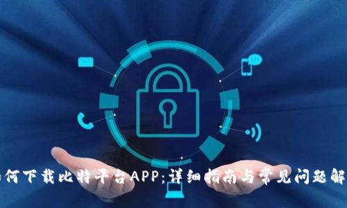 如何下载比特平台APP：详细指南与常见问题解答