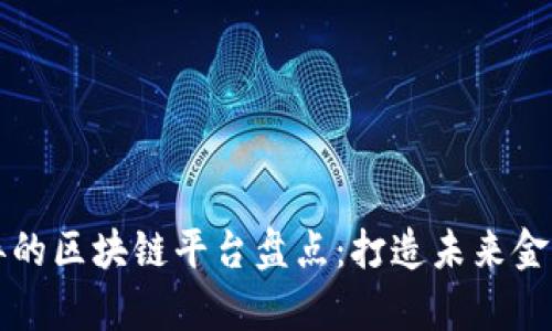 业绩优异的区块链平台盘点：打造未来金融新生态