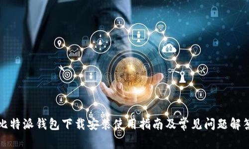 比特派钱包下载安装使用指南及常见问题解答