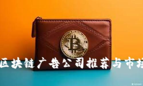 国内区块链广告公司推荐与市场分析