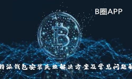 比特派钱包安装失败解决方案及常见问题解答