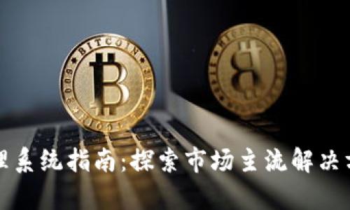 区块链集成管理系统指南：探索市场主流解决方案及应用案例