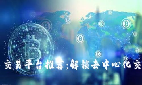 区块链二手交易平台推荐：解锁去中心化交易的新方式
