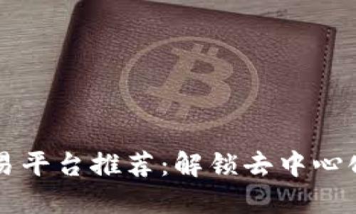 区块链二手交易平台推荐：解锁去中心化交易的新方式