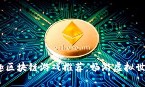 2023年最有趣区块链游戏推荐：畅游虚拟世界的最佳选择