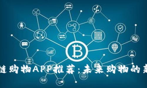 区块链购物APP推荐：未来购物的新选择