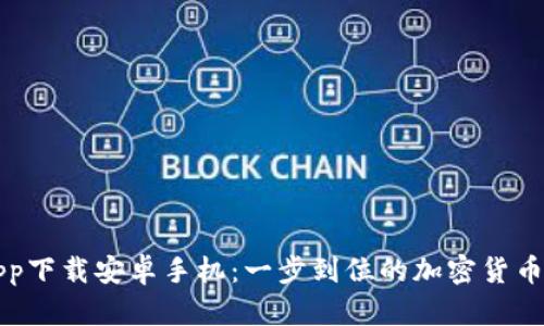 比特派app下载安卓手机：一步到位的加密货币管理工具