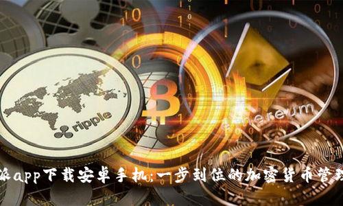 比特派app下载安卓手机：一步到位的加密货币管理工具