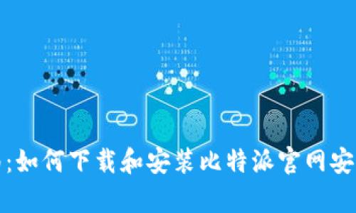 全面指南：如何下载和安装比特派官网安卓安装包