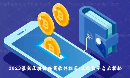2023最新区块链赚钱软件推荐：高收益平台大揭秘