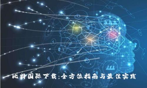 比特国际下载：全方位指南与最佳实践
