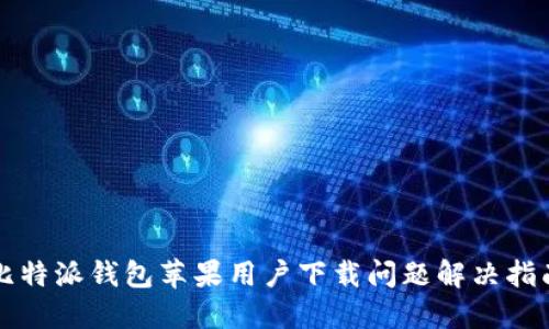 比特派钱包苹果用户下载问题解决指南