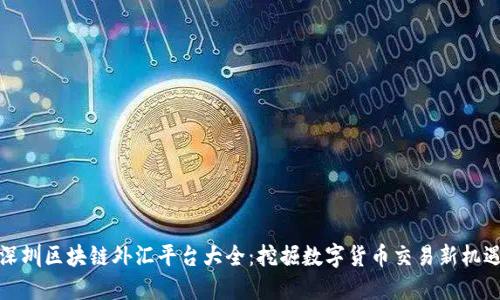 深圳区块链外汇平台大全：挖掘数字货币交易新机遇