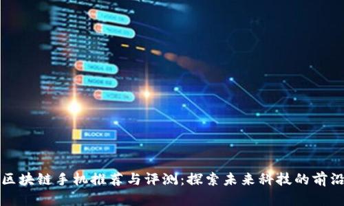 区块链手机推荐与评测：探索未来科技的前沿