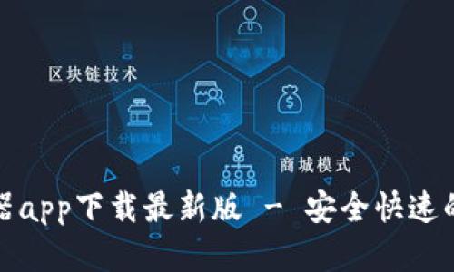 比特浏览器app下载最新版 - 安全快速的上网体验