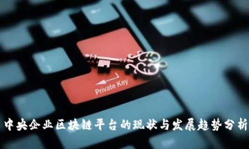 中央企业区块链平台的现状与发展趋势分析