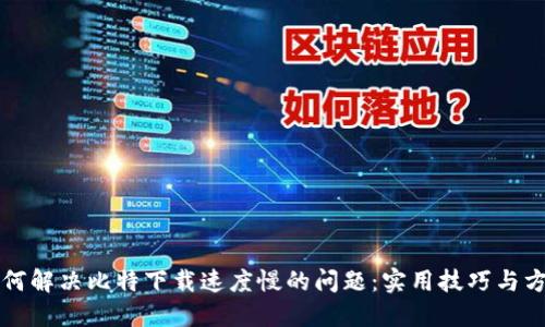 如何解决比特下载速度慢的问题：实用技巧与方法