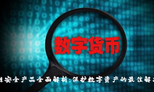 区块链安全产品全面解析：保护数字资产的最佳解决方案