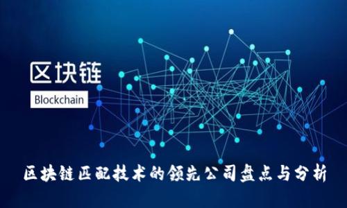 区块链匹配技术的领先公司盘点与分析