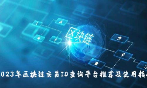 2023年区块链交易ID查询平台推荐及使用指南