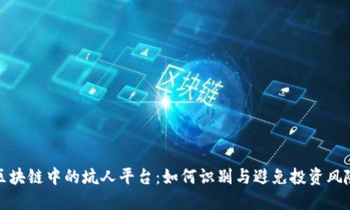 区块链中的坑人平台：如何识别与避免投资风险