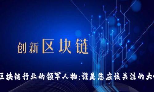 : 区块链行业的领军人物：谁是您应该关注的大咖？