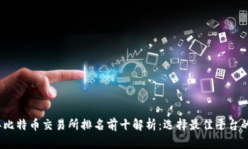 2023年比特币交易所排名前十解析：选择最佳平台的全攻略
