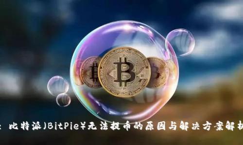: 比特派（BitPie）无法提币的原因与解决方案解析