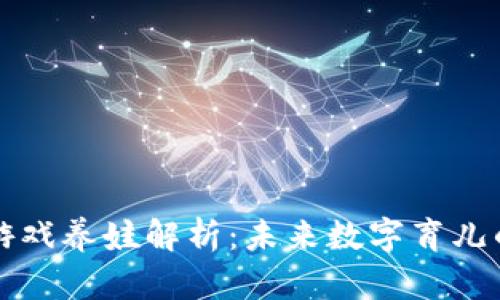 区块链游戏养娃解析：未来数字育儿的新趋势
