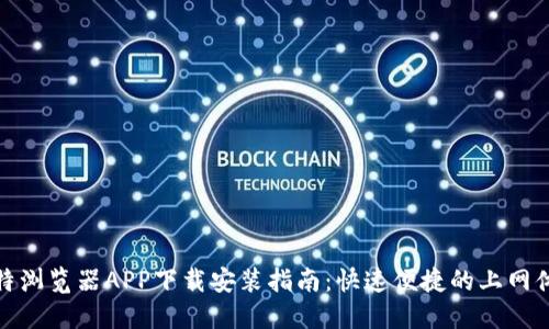 比特浏览器APP下载安装指南：快速便捷的上网体验