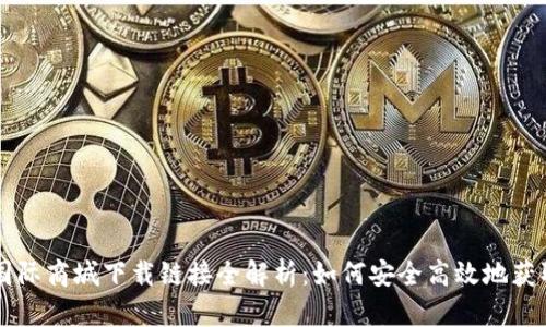 比特国际商城下载链接全解析：如何安全高效地获取应用
