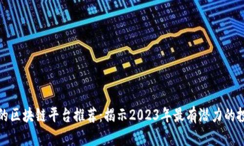 发横财的区块链平台推荐：揭示2023年最有潜力的投资选择
