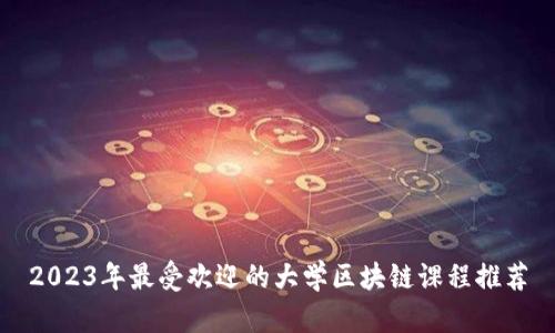 2023年最受欢迎的大学区块链课程推荐
