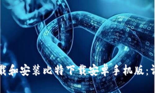 如何下载和安装比特下载安卓手机版：详细指南