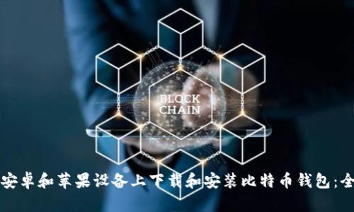 如何在安卓和苹果设备上下载和安装比特币钱包：全面指南