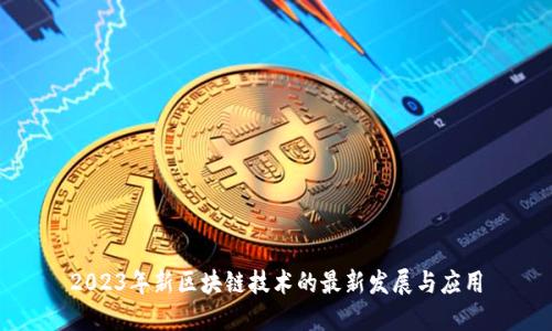 2023年新区块链技术的最新发展与应用