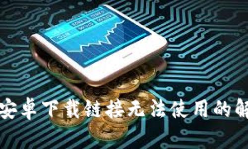 比特派安卓下载链接无法使用的解决方案