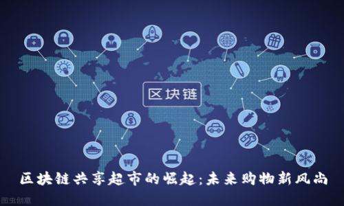 区块链共享超市的崛起：未来购物新风尚