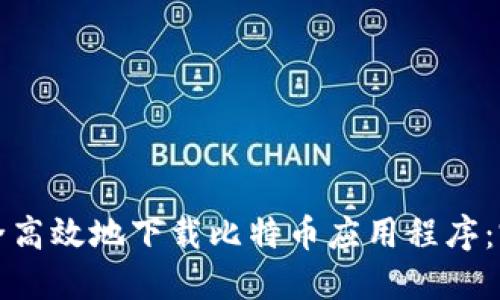 如何安全高效地下载比特币应用程序：完全指南