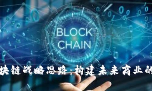 企业区块链战略思路：构建未来商业的新模式